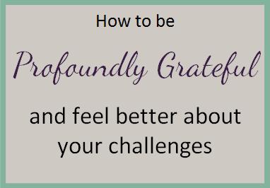 How to be profoundly grateful…and feel better about your challenges